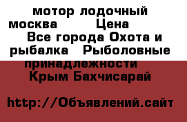 мотор лодочный москва-25.  › Цена ­ 10 000 - Все города Охота и рыбалка » Рыболовные принадлежности   . Крым,Бахчисарай